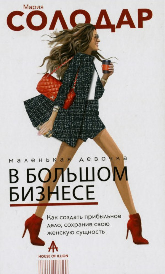 Мария Солодар: Маленькая девочка в большом бизнесе. Как создать прибыльное дело, сохранив свою женскую сущность