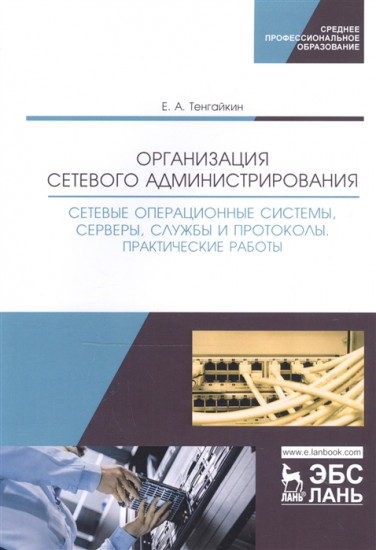 Организация сетевого администрирования. Сетевые операционные системы, серверы, службы и протоколы. Практические работы