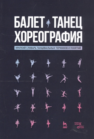 Балет. Танец. Хореография. Краткий словарь танцевальных терминов и понятий