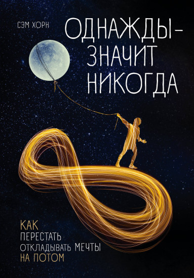 Однажды — значит никогда. Как перестать откладывать мечты на потом