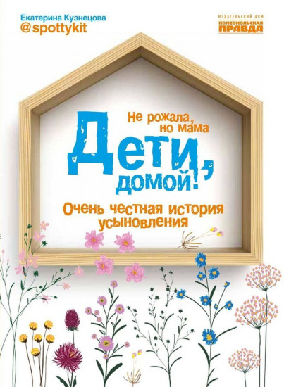 Дети, домой! Очень честная история усыновления