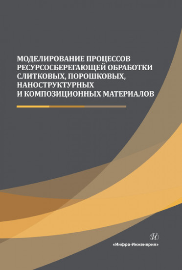 Моделирование процессов ресурсосберегающей обработки слитковых, порошковых, наноструктурных материал