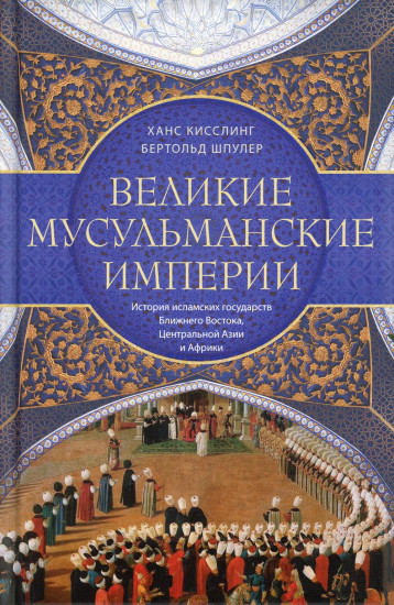 Великие мусульманские империи. История исламских государств Ближнего Востока, Центральной Азии
