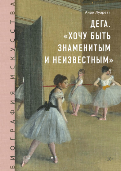Биография искусства. Дега. «Хочу быть знаменитым и неизвестным»