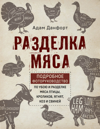 Разделка мяса. Подробное фоторуководство по убою и разделке мяса птицы, кроликов, ягнят, коз и свиней