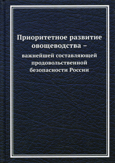 Приоритетное развитие овощеводства — важнейшей составляющей продовольственной безопасности России. Монография