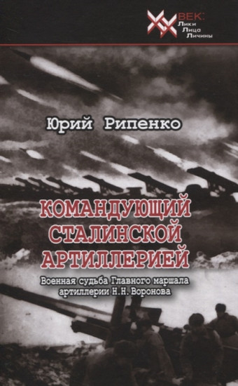 Командующий сталинской артиллерией. Военная судьба Главного маршала артиллерии Н. Н. Воронова