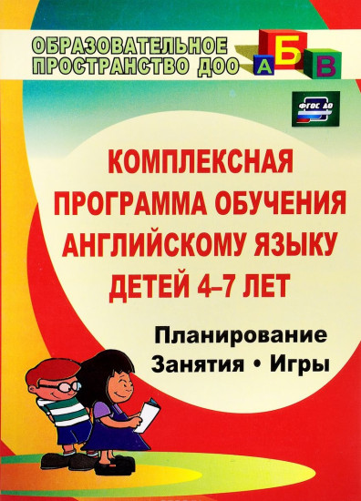 Комплексная программа обучения английскому языку детей 4-7 лет. Планирование, занятия, игры, творческие мероприятия