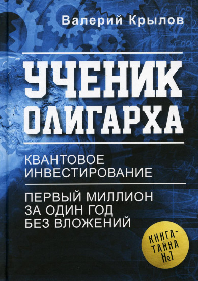 Ученик олигарха. Квантовое инвестирование. Первый миллион за один год без вложений. Книга — тайна № 1