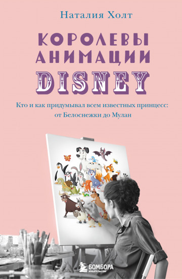 Королевы анимации Disney. Кто и как придумывал всем известных принцесс. От Белоснежки до Мулан