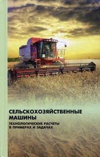 Сельскохозяйственные машины. Технологические расчеты в примерах и задачах