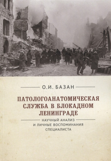 Патологоанатомическая служба в блокадном Ленинграде.Научный анализ и личные воспоминания специалиста