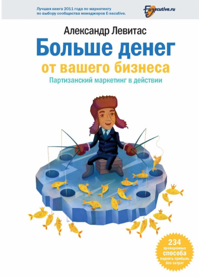 Больше денег от вашего бизнеса. Партизанский маркетинг в действии. 234 проверенных способа поднять прибыль без затрат