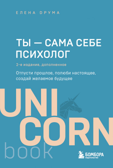 Ты — сама себе психолог. Отпусти прошлое, полюби настоящее, создай желаемое будущее. 2-е издание