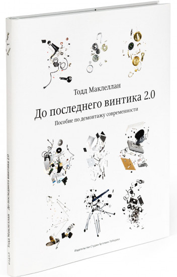 До последнего винтика 2.0. Пособие по демонтажу современности