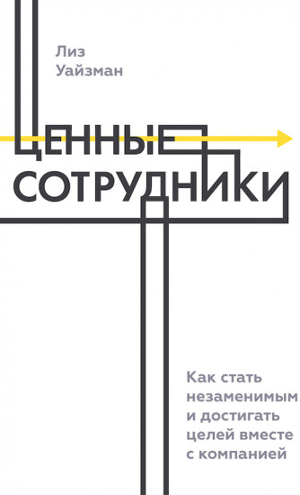 Ценные сотрудники. Как стать незаменимым и достигать целей вместе с компанией