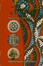 Бисер. Украшения и аксессуары. Цветочные фантазии