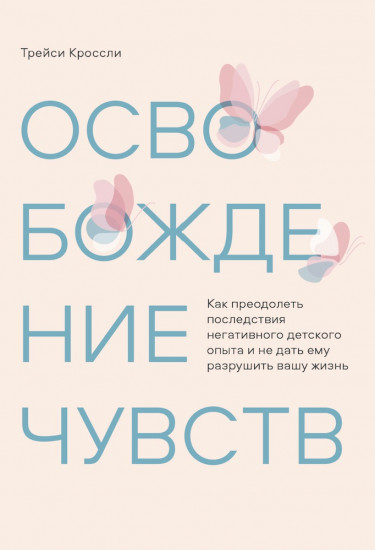 Освобождение чувств. Как преодолеть последствия негативного детского опыта