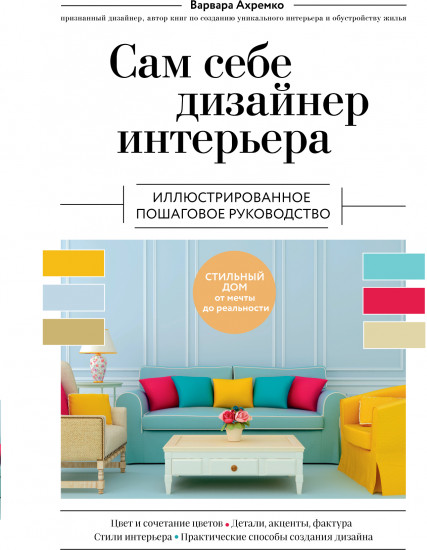 Сам себе дизайнер интерьера. Иллюстрированное пошаговое руководство
