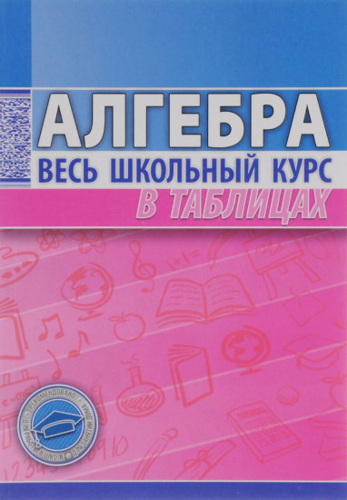 Алгебра. Весь школьный курс в таблицах