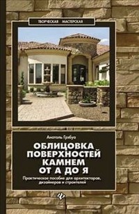 Облицовка поверхностей камнем от А до Я. Практическое пособие для архитекторов, дизайнеров и строит