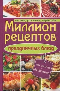 Миллион рецептов праздничных блюд. Готовим, украшаем, сервируем