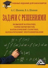 Задачи с решениями по высшей математике, теории вероятностей, математической статистике, математическому программированию. Учебное пособие для бакалавров