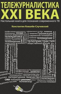 Тележурналистика XXI века. Настольная книга для познания современного ТВ