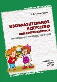 Изобразительное искусство для дошкольников: натюрморт, пейзаж, портрет. Для работы с детьми 4-9 лет