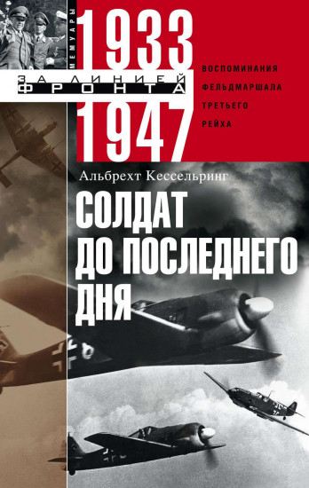 Солдат до последнего дня. Воспоминания фельдмаршала Третьего рейха. 1933 - 1947