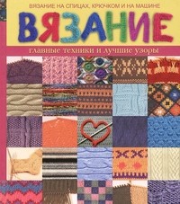 Вязание. Главные техники и лучшие узоры