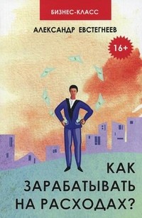 Как зарабатывать на расходах?. Технологии достижения финансовой свободы, защиты и приумножения денег