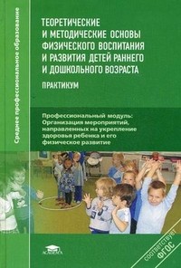 Теоретические и методические основы физического воспитания и развития детей раннего и дошкольного возраста. Практикум. Учебное пособие для студентов учреждений среднего профессионального образования