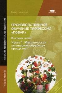 Производственное обучение профессии "Повар". В 4-х частях. Часть 1. Механическая кулинария, обработка продуктов. Учебное пособие для начального профессионального образования