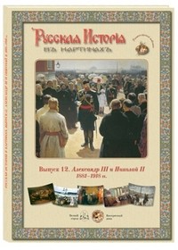 Русская история в картинах. Выпуск 12. Александр III и Николай II. 1881–1918 гг.