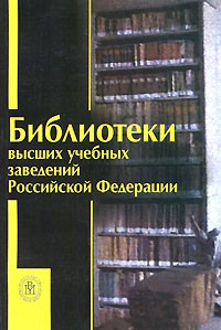 иблиотеки высших учебных заведений Российской Федерации: Справочник (под ред. Ивановой Е.В.; сост. Горбунова Л.Д., Иванова Е.В., Стахевич О.П. и др.) Изд. 3-е, перераб., доп.