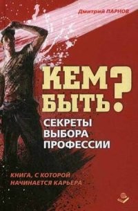 Кем быть? Секреты выбора профессии. Книга, с которой начинается карьера