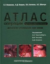 Атлас операций при злокачественных опухолях женских половых органов. Научно-практическое издание