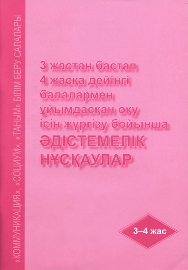 3 жастан бастап 4 жасқа дейінгі балалармен ұйымдасқан оқу ісін жүргізу бойынша әдістемелік нұсқаулар