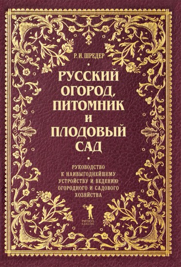 Русский огород, питомник и плодовый сад. Руководство к наивыгоднейшему устройству и ведению огородного и садового хозяйства