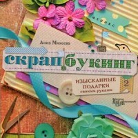 Скрапбукинг. Изысканные подарки своими руками. Руководство