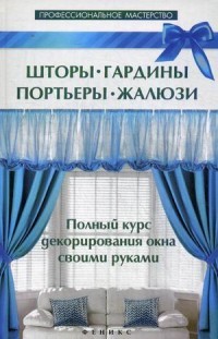 Шторы, гардины, портьеры, жалюзи. Полный курс декорирования окна своими руками