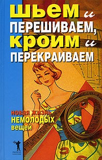 Шьем и перешиваем, кроим и перекраиваем: Новая жизнь немолодых вещей