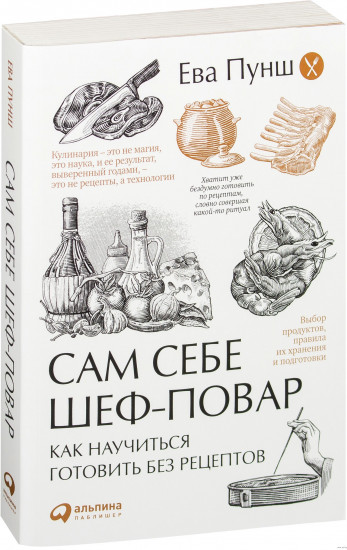 Сам себе шеф-повар. Как научиться готовить без рецептов