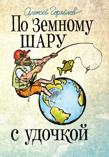 По земному шару с удочкой. Записки матерого рыболова, путешествующего по миру