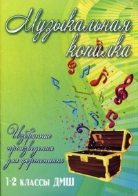 Музыкальная копилка. Избранные произведения для фортепиано. 1-2 классы ДМШ. Учебно-методическое пособие