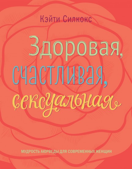 Здоровая, счастливая, сексуальная. Мудрость аюрведы для современных женщин