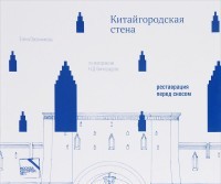 Китайгородская стена. Реставрация перед сносом. Статьи, дневники, чертежи, фотографии из архива Н.Д. Виноградова