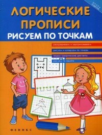 Логические прописи. Рисуем по точкам. Учебно-практическое пособие