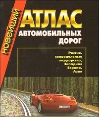 Новейший атлас автомобильных дорог: Россия, сопредельные государства, Западная Европа, Азия